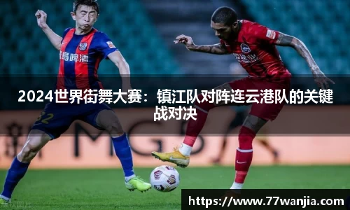2024世界街舞大赛：镇江队对阵连云港队的关键战对决