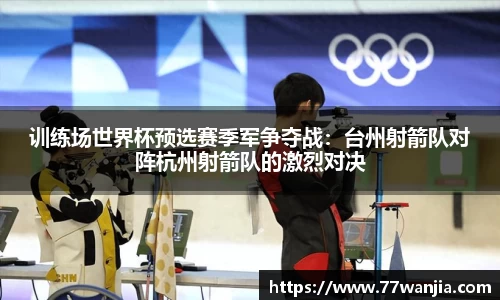 训练场世界杯预选赛季军争夺战：台州射箭队对阵杭州射箭队的激烈对决
