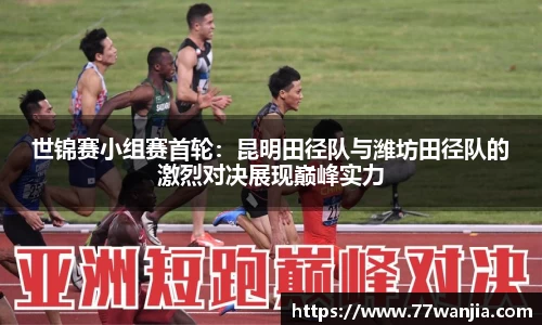 世锦赛小组赛首轮：昆明田径队与潍坊田径队的激烈对决展现巅峰实力
