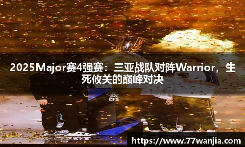 2025Major赛4强赛：三亚战队对阵Warrior，生死攸关的巅峰对决