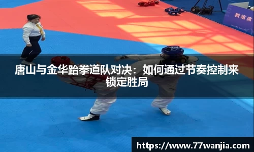 唐山与金华跆拳道队对决：如何通过节奏控制来锁定胜局