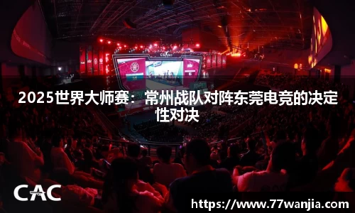 2025世界大师赛：常州战队对阵东莞电竞的决定性对决