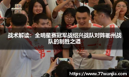 战术解读：全明星赛冠军战绍兴战队对阵衢州战队的制胜之道