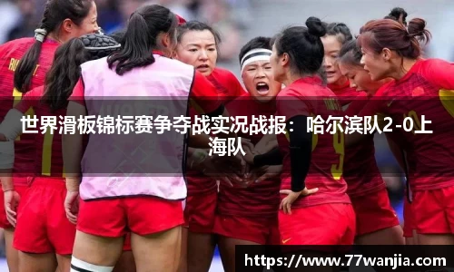 世界滑板锦标赛争夺战实况战报：哈尔滨队2-0上海队
