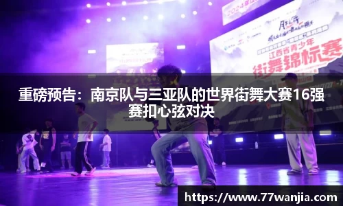 重磅预告：南京队与三亚队的世界街舞大赛16强赛扣心弦对决