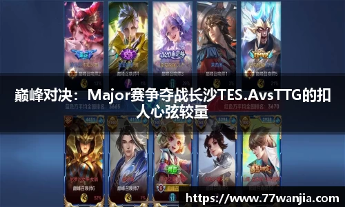巅峰对决：Major赛争夺战长沙TES.AvsTTG的扣人心弦较量