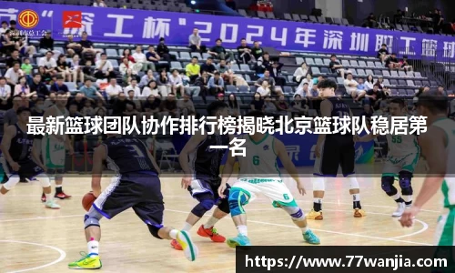 最新篮球团队协作排行榜揭晓北京篮球队稳居第一名