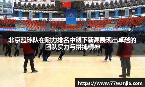 北京篮球队在耐力排名中创下新高展现出卓越的团队实力与拼搏精神