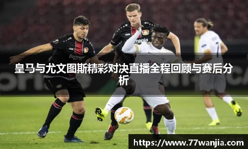 皇马与尤文图斯精彩对决直播全程回顾与赛后分析