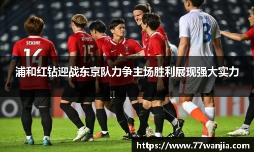 浦和红钻迎战东京队力争主场胜利展现强大实力