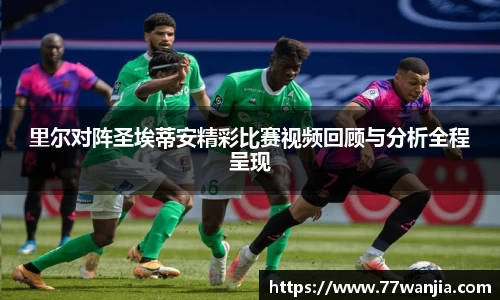 里尔对阵圣埃蒂安精彩比赛视频回顾与分析全程呈现