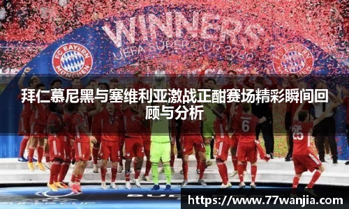 拜仁慕尼黑与塞维利亚激战正酣赛场精彩瞬间回顾与分析