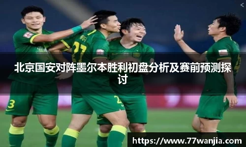 北京国安对阵墨尔本胜利初盘分析及赛前预测探讨