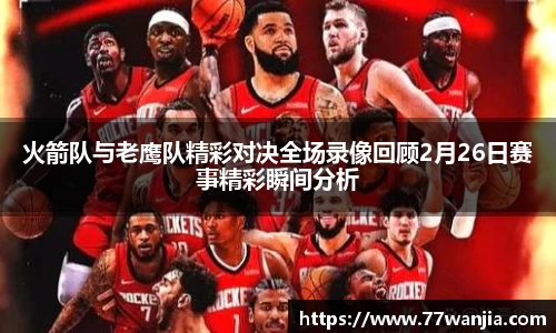 火箭队与老鹰队精彩对决全场录像回顾2月26日赛事精彩瞬间分析