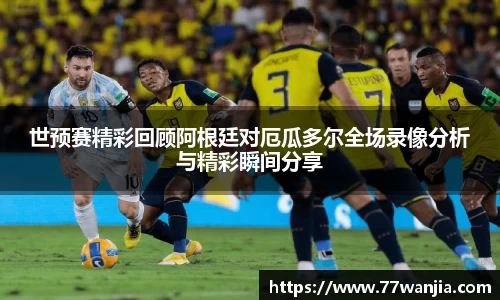 世预赛精彩回顾阿根廷对厄瓜多尔全场录像分析与精彩瞬间分享